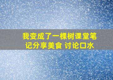 我变成了一棵树课堂笔记分享美食 讨论口水